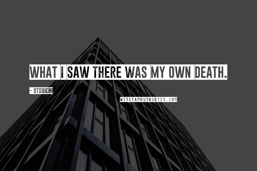 Otsuichi Quotes: What I saw there was my own death.