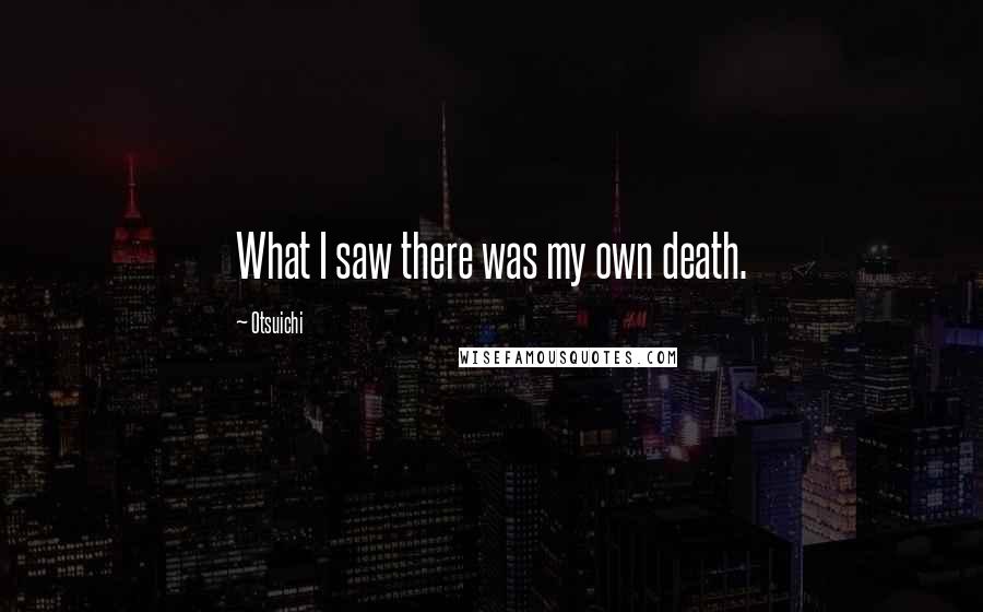 Otsuichi Quotes: What I saw there was my own death.