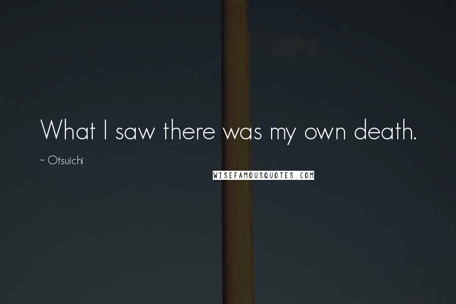 Otsuichi Quotes: What I saw there was my own death.