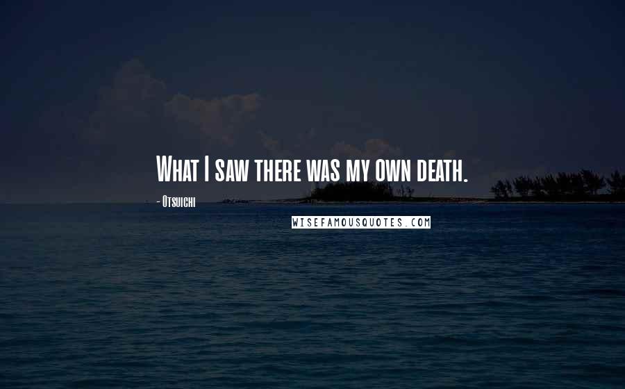 Otsuichi Quotes: What I saw there was my own death.