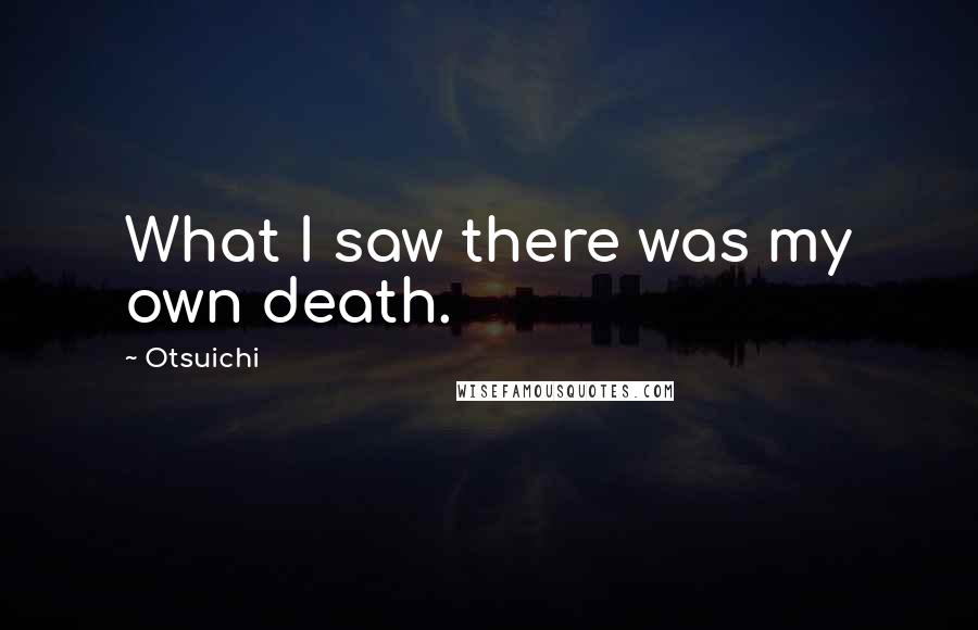 Otsuichi Quotes: What I saw there was my own death.
