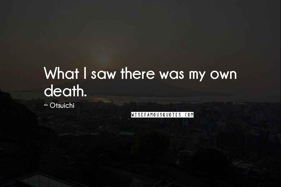 Otsuichi Quotes: What I saw there was my own death.