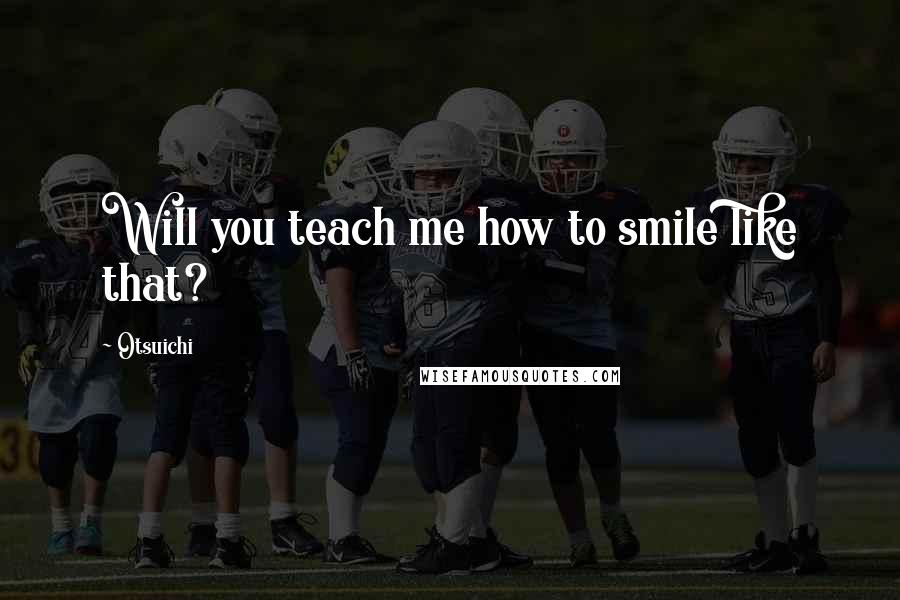Otsuichi Quotes: Will you teach me how to smile like that?