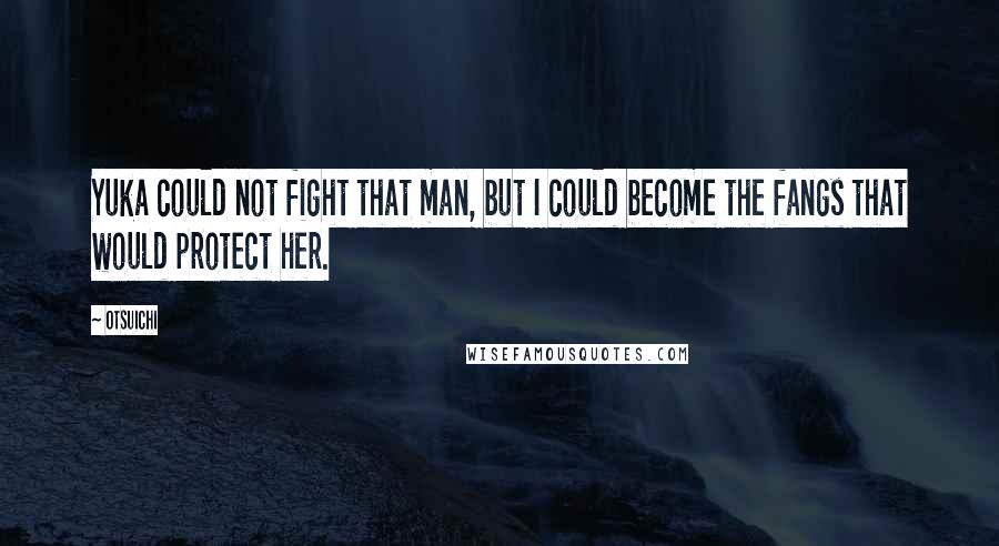 Otsuichi Quotes: Yuka could not fight that man, but I could become the fangs that would protect her.