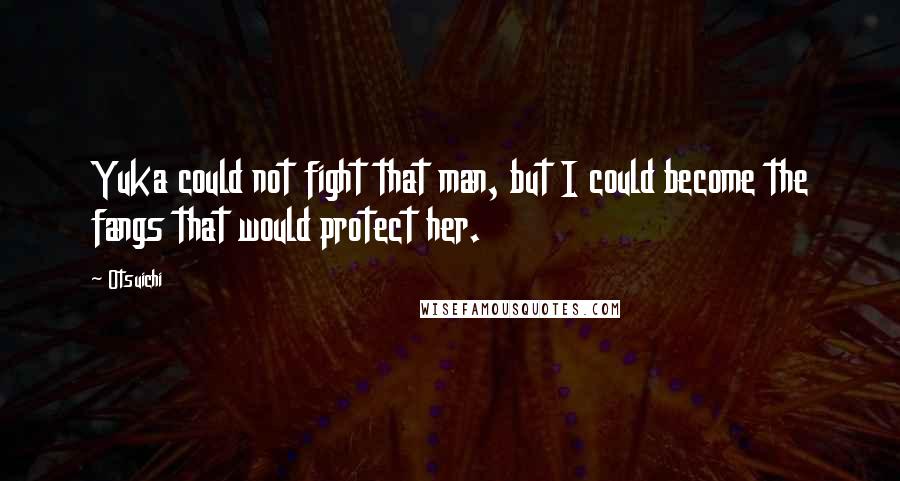 Otsuichi Quotes: Yuka could not fight that man, but I could become the fangs that would protect her.