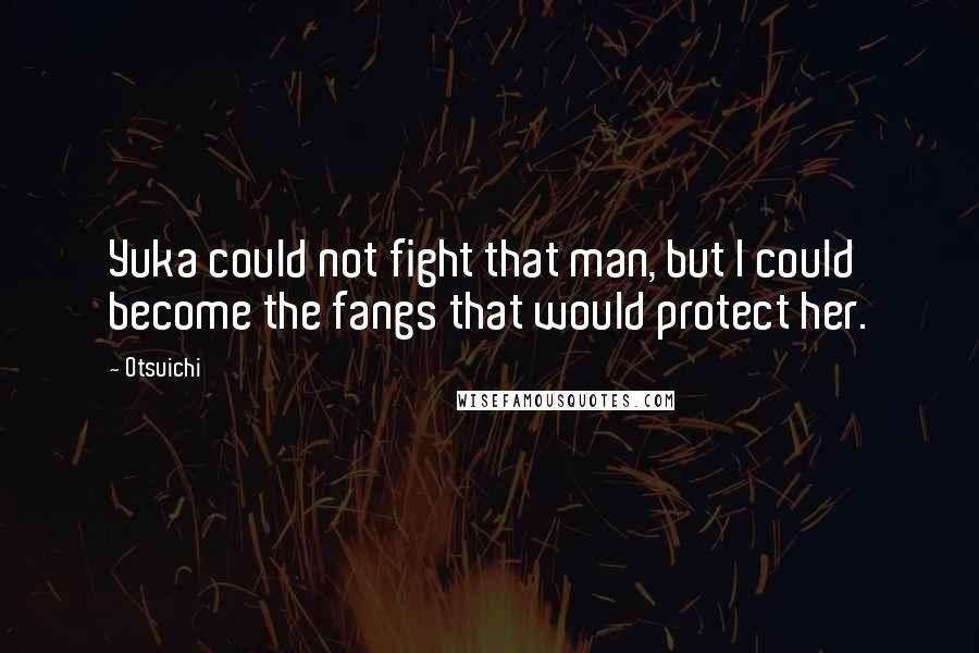 Otsuichi Quotes: Yuka could not fight that man, but I could become the fangs that would protect her.