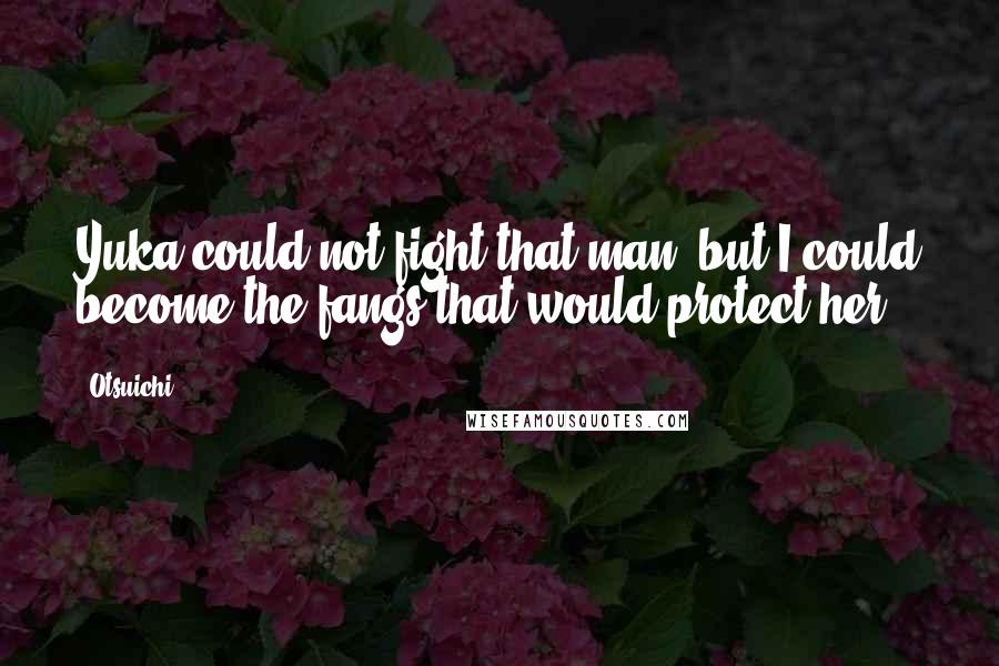 Otsuichi Quotes: Yuka could not fight that man, but I could become the fangs that would protect her.