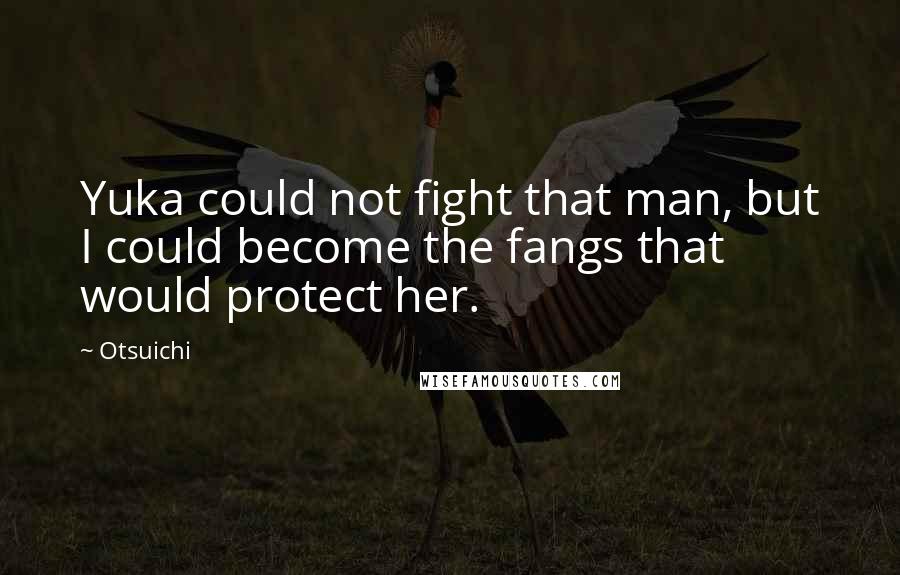 Otsuichi Quotes: Yuka could not fight that man, but I could become the fangs that would protect her.