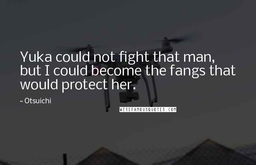 Otsuichi Quotes: Yuka could not fight that man, but I could become the fangs that would protect her.