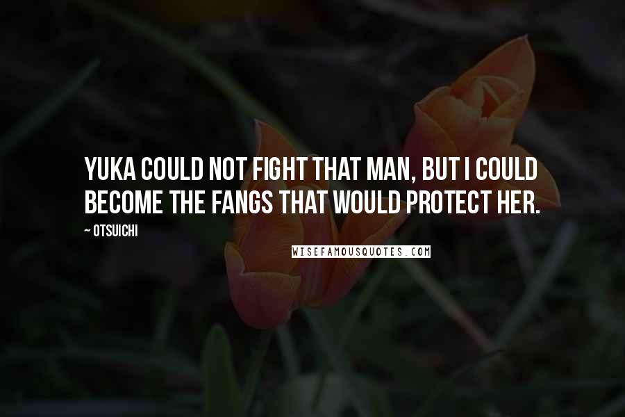 Otsuichi Quotes: Yuka could not fight that man, but I could become the fangs that would protect her.