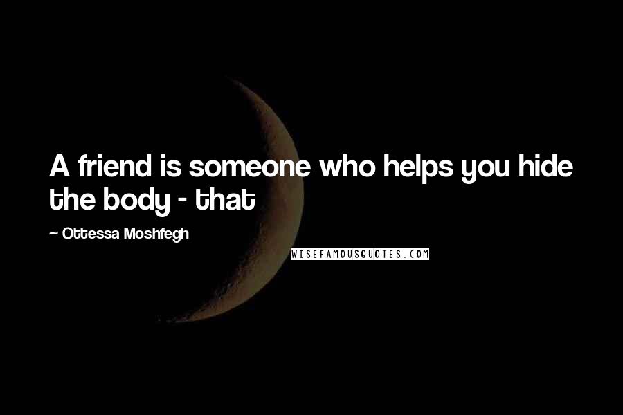 Ottessa Moshfegh Quotes: A friend is someone who helps you hide the body - that