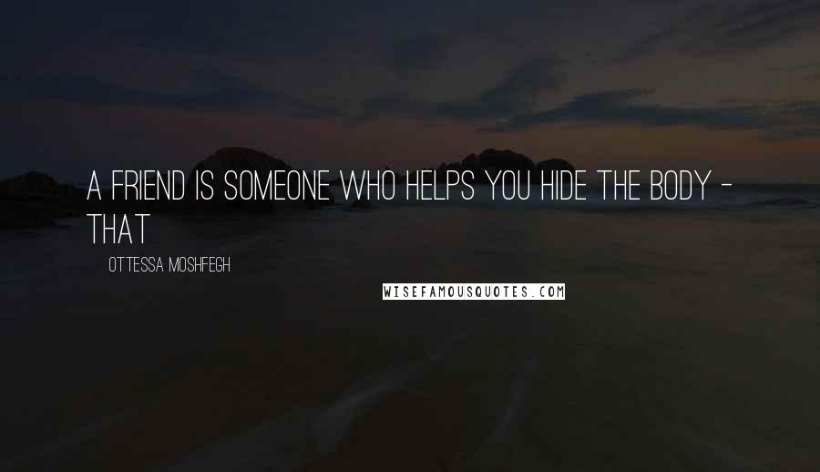 Ottessa Moshfegh Quotes: A friend is someone who helps you hide the body - that