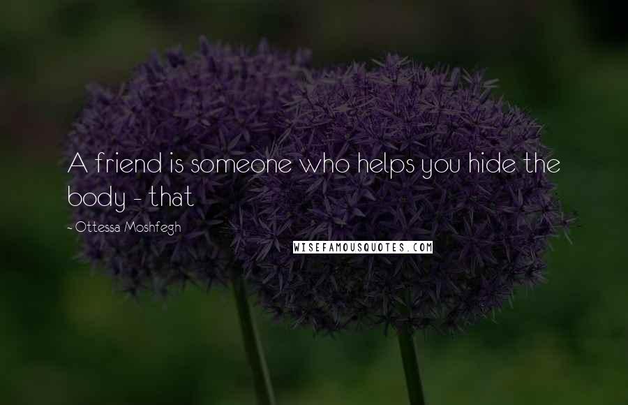 Ottessa Moshfegh Quotes: A friend is someone who helps you hide the body - that