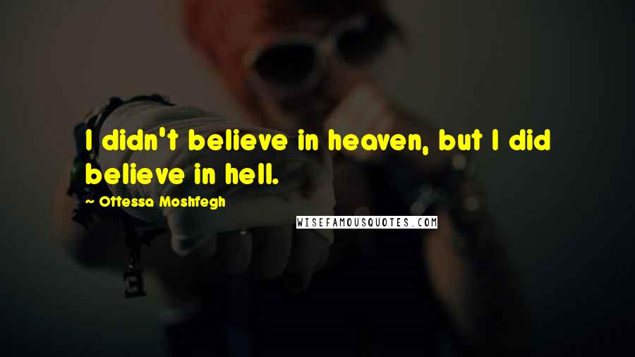 Ottessa Moshfegh Quotes: I didn't believe in heaven, but I did believe in hell.