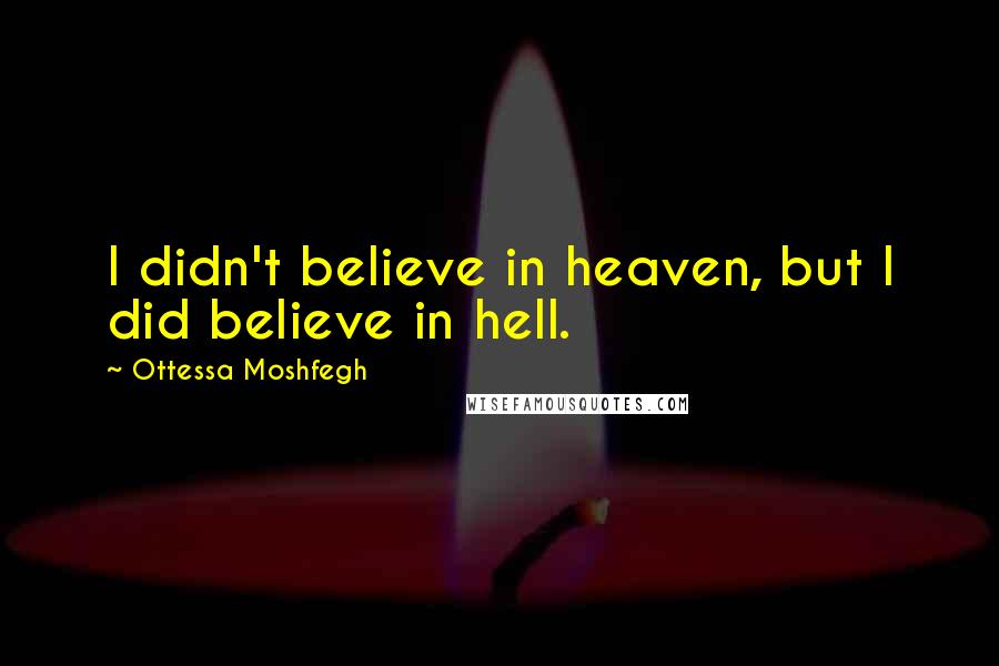Ottessa Moshfegh Quotes: I didn't believe in heaven, but I did believe in hell.