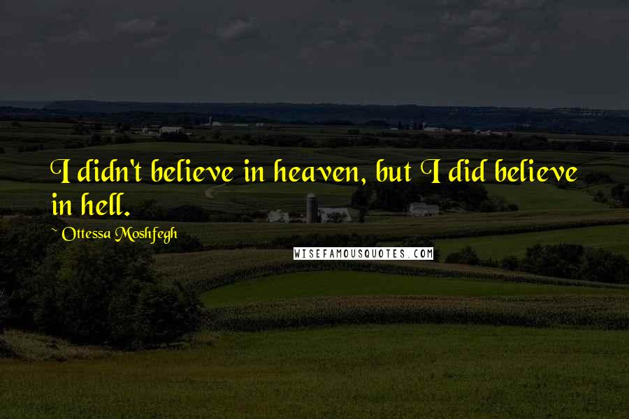 Ottessa Moshfegh Quotes: I didn't believe in heaven, but I did believe in hell.