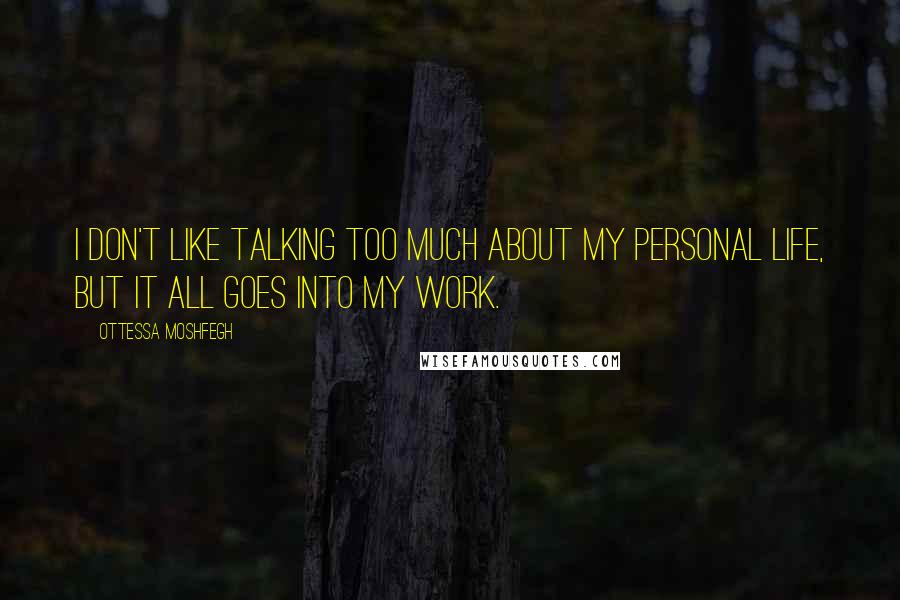 Ottessa Moshfegh Quotes: I don't like talking too much about my personal life, but it all goes into my work.