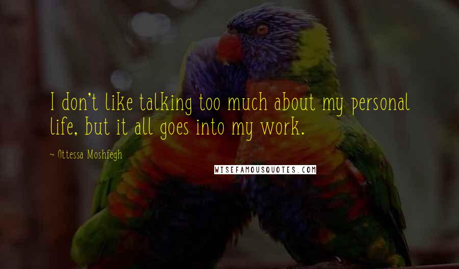 Ottessa Moshfegh Quotes: I don't like talking too much about my personal life, but it all goes into my work.