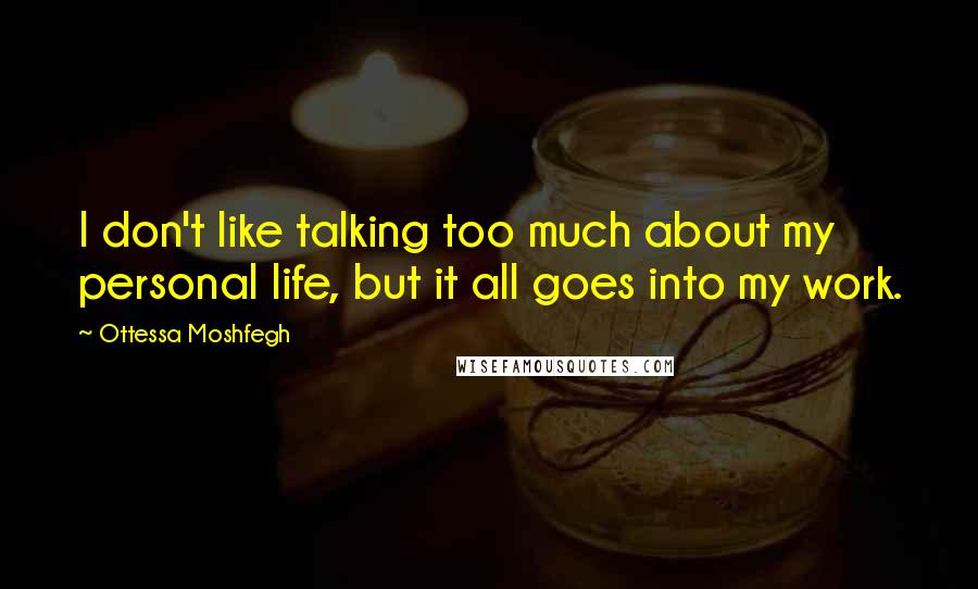 Ottessa Moshfegh Quotes: I don't like talking too much about my personal life, but it all goes into my work.