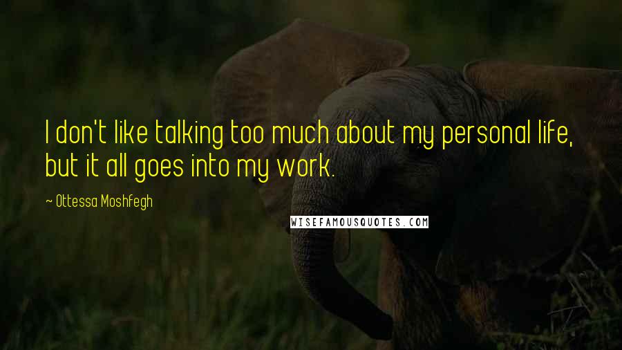 Ottessa Moshfegh Quotes: I don't like talking too much about my personal life, but it all goes into my work.
