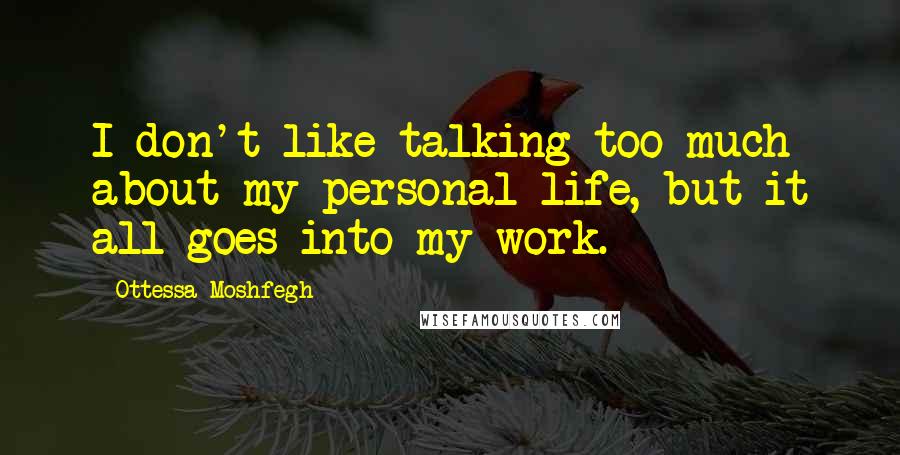 Ottessa Moshfegh Quotes: I don't like talking too much about my personal life, but it all goes into my work.