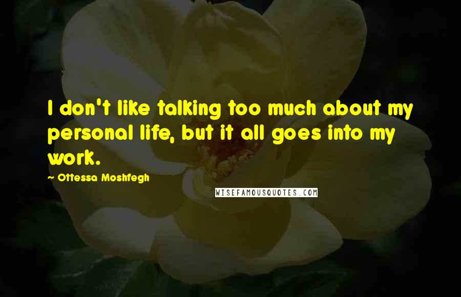 Ottessa Moshfegh Quotes: I don't like talking too much about my personal life, but it all goes into my work.