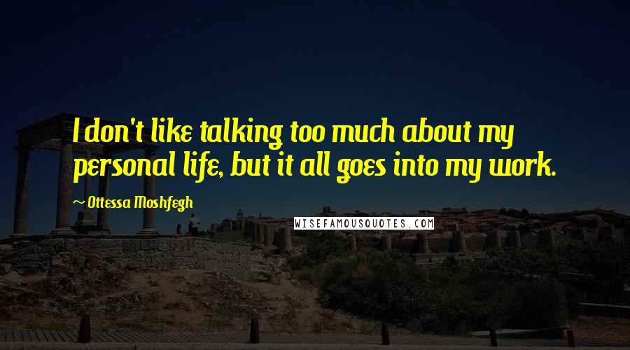 Ottessa Moshfegh Quotes: I don't like talking too much about my personal life, but it all goes into my work.