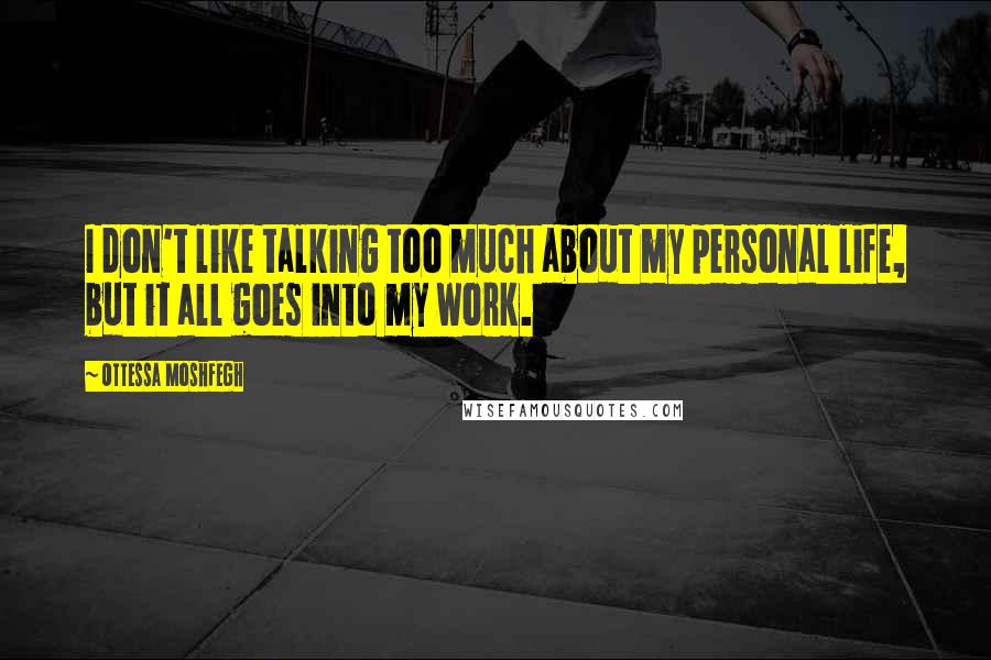 Ottessa Moshfegh Quotes: I don't like talking too much about my personal life, but it all goes into my work.
