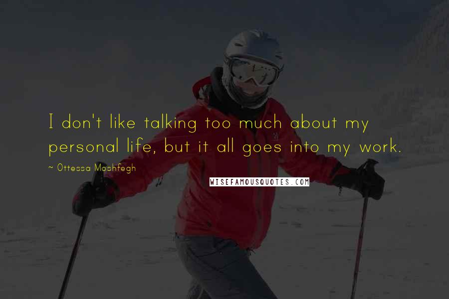 Ottessa Moshfegh Quotes: I don't like talking too much about my personal life, but it all goes into my work.