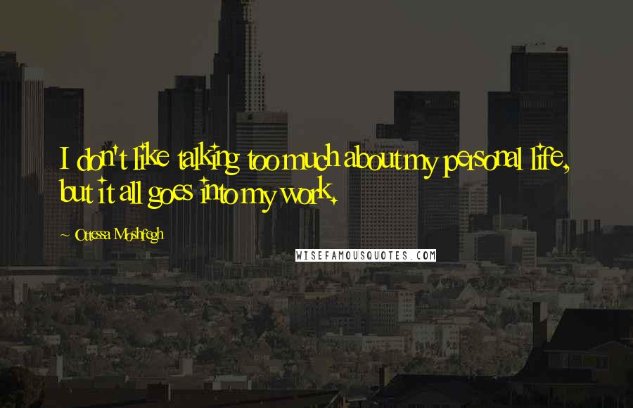 Ottessa Moshfegh Quotes: I don't like talking too much about my personal life, but it all goes into my work.