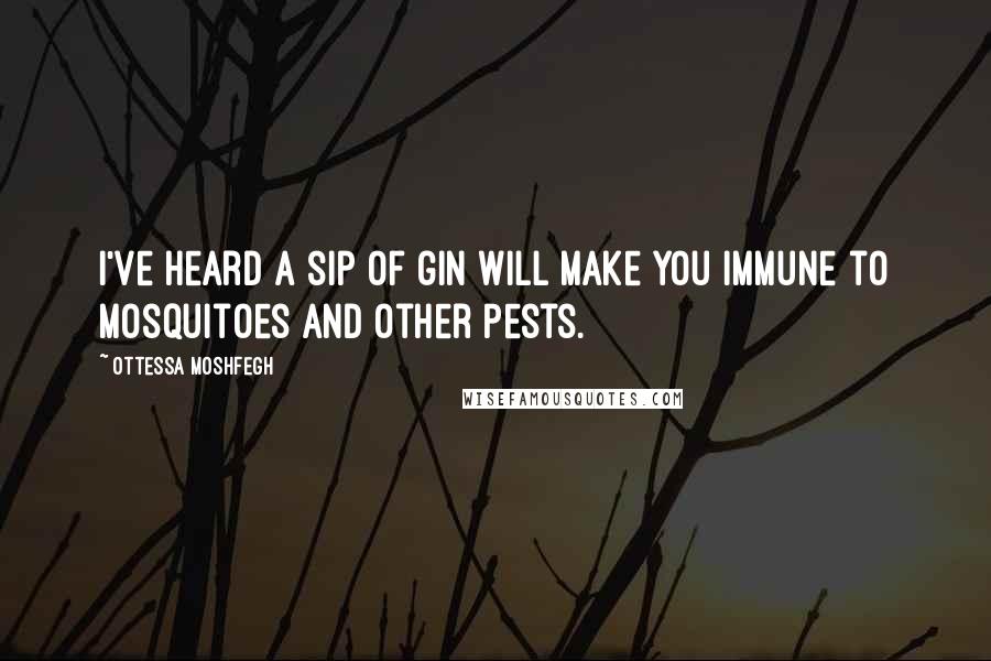 Ottessa Moshfegh Quotes: I've heard a sip of gin will make you immune to mosquitoes and other pests.