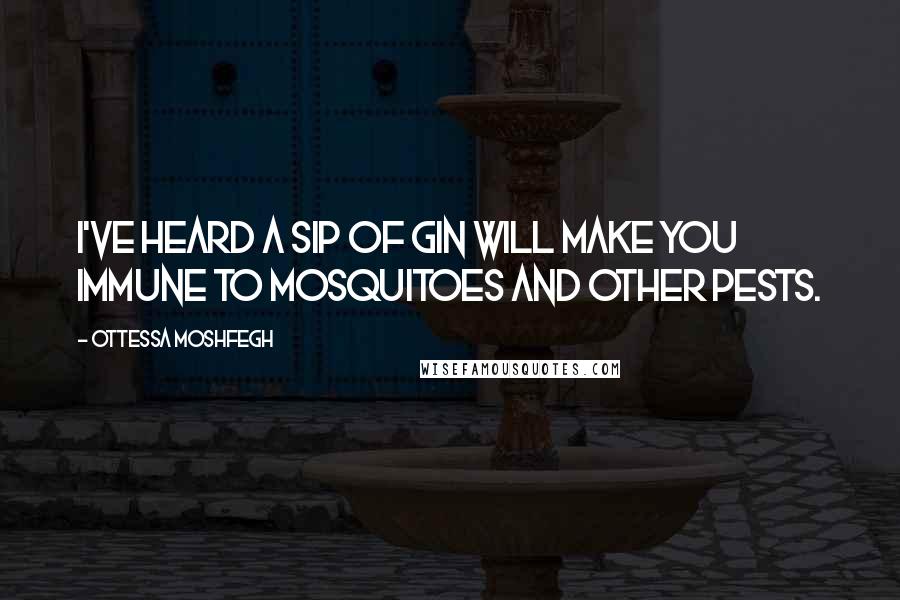 Ottessa Moshfegh Quotes: I've heard a sip of gin will make you immune to mosquitoes and other pests.