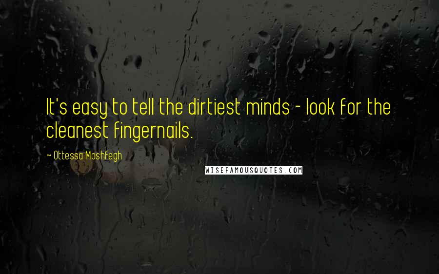 Ottessa Moshfegh Quotes: It's easy to tell the dirtiest minds - look for the cleanest fingernails.