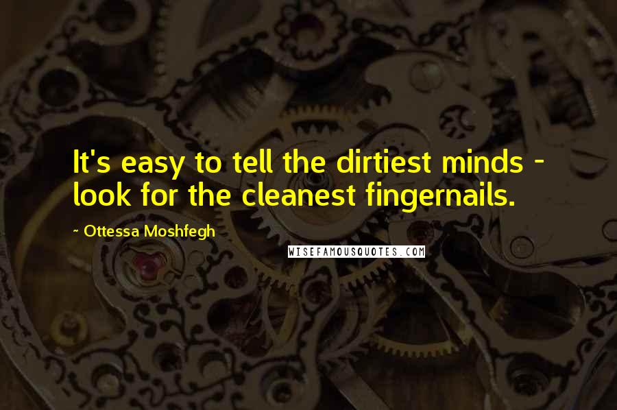 Ottessa Moshfegh Quotes: It's easy to tell the dirtiest minds - look for the cleanest fingernails.