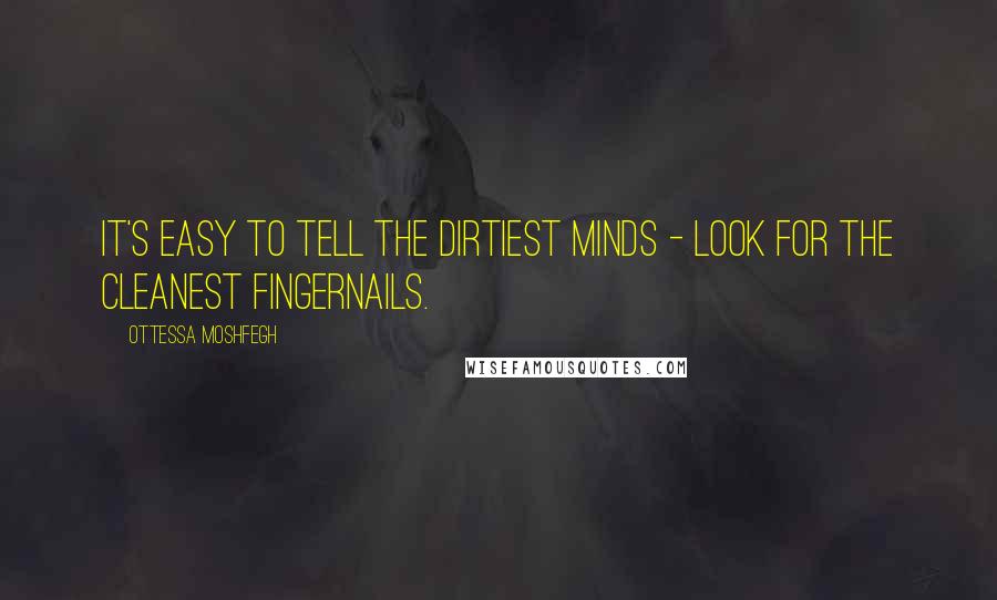 Ottessa Moshfegh Quotes: It's easy to tell the dirtiest minds - look for the cleanest fingernails.