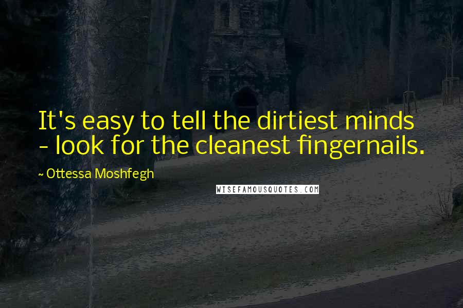 Ottessa Moshfegh Quotes: It's easy to tell the dirtiest minds - look for the cleanest fingernails.