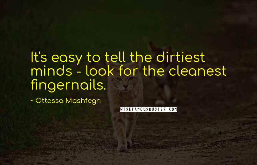 Ottessa Moshfegh Quotes: It's easy to tell the dirtiest minds - look for the cleanest fingernails.