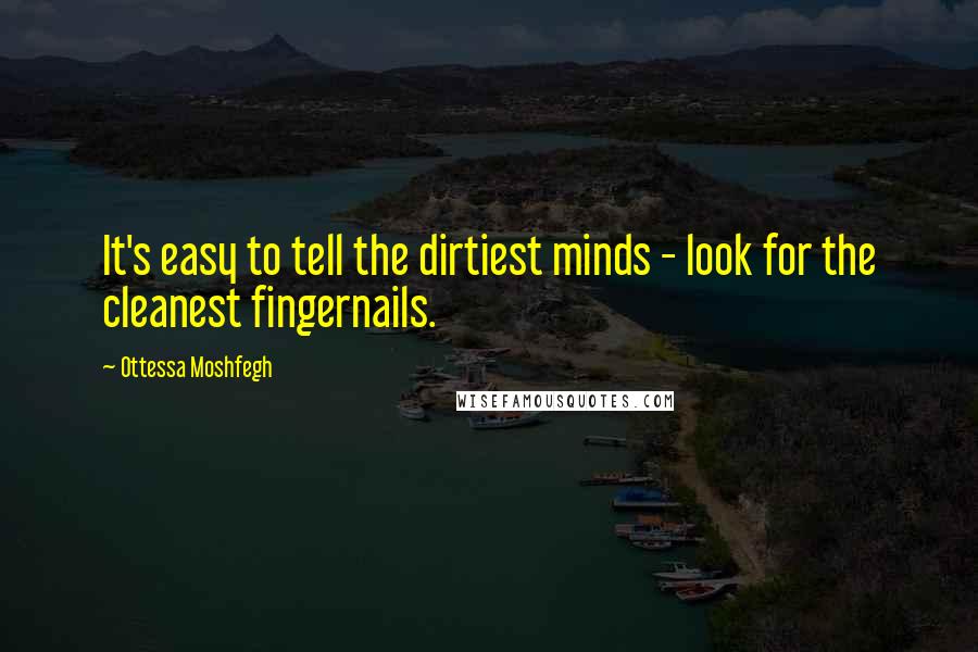 Ottessa Moshfegh Quotes: It's easy to tell the dirtiest minds - look for the cleanest fingernails.