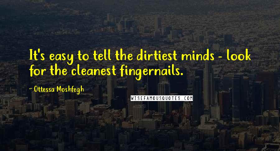 Ottessa Moshfegh Quotes: It's easy to tell the dirtiest minds - look for the cleanest fingernails.