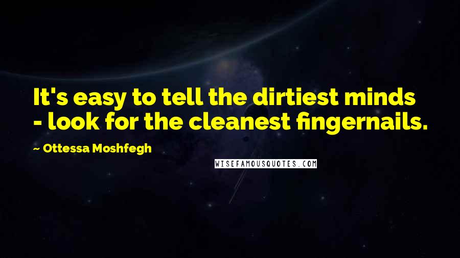 Ottessa Moshfegh Quotes: It's easy to tell the dirtiest minds - look for the cleanest fingernails.