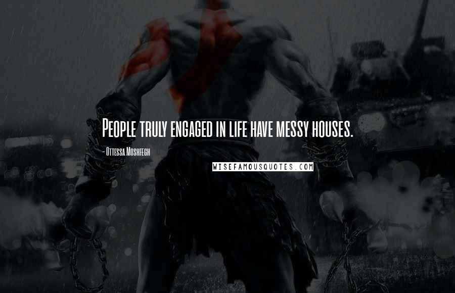 Ottessa Moshfegh Quotes: People truly engaged in life have messy houses.