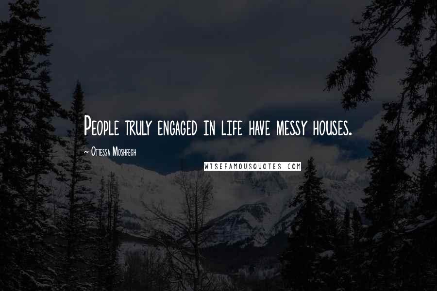 Ottessa Moshfegh Quotes: People truly engaged in life have messy houses.