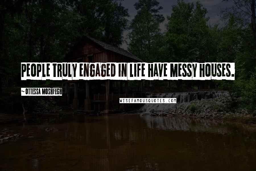 Ottessa Moshfegh Quotes: People truly engaged in life have messy houses.