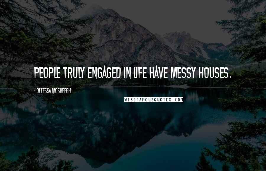 Ottessa Moshfegh Quotes: People truly engaged in life have messy houses.