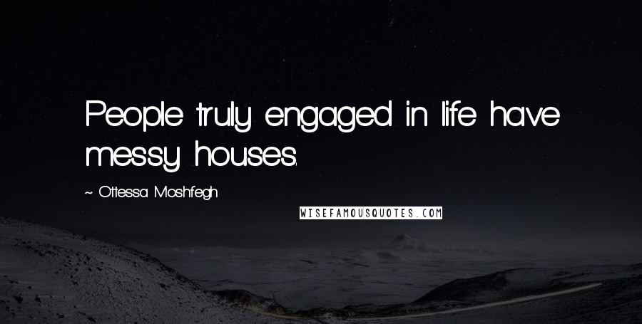 Ottessa Moshfegh Quotes: People truly engaged in life have messy houses.