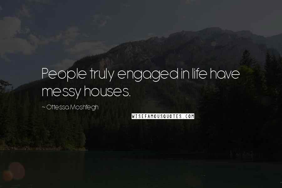 Ottessa Moshfegh Quotes: People truly engaged in life have messy houses.
