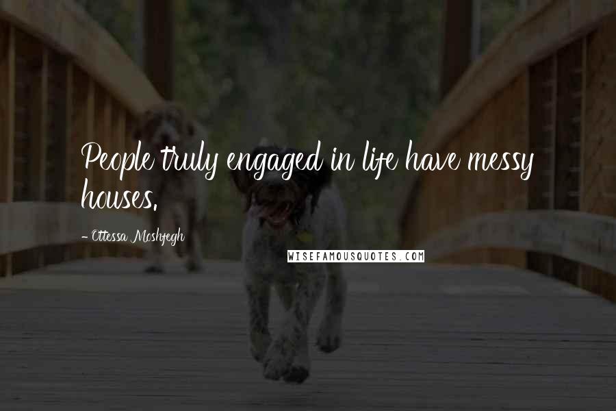 Ottessa Moshfegh Quotes: People truly engaged in life have messy houses.