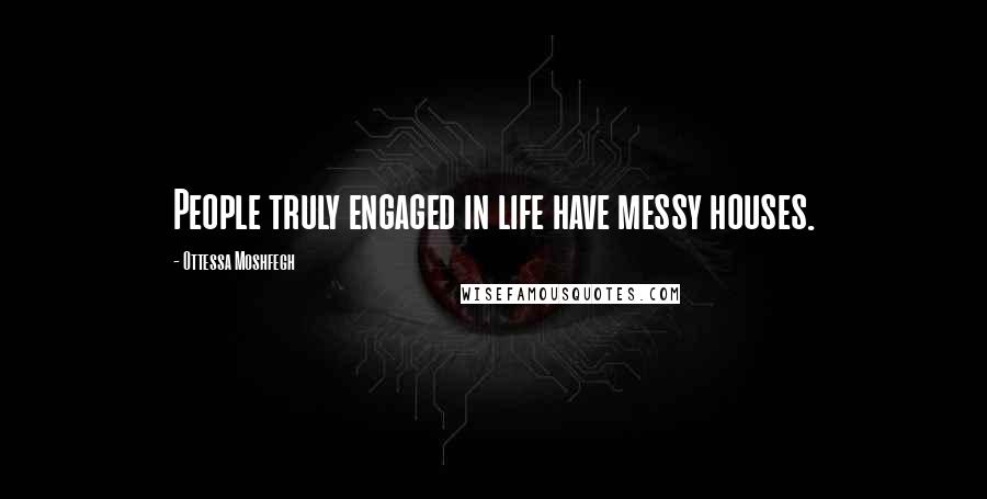 Ottessa Moshfegh Quotes: People truly engaged in life have messy houses.
