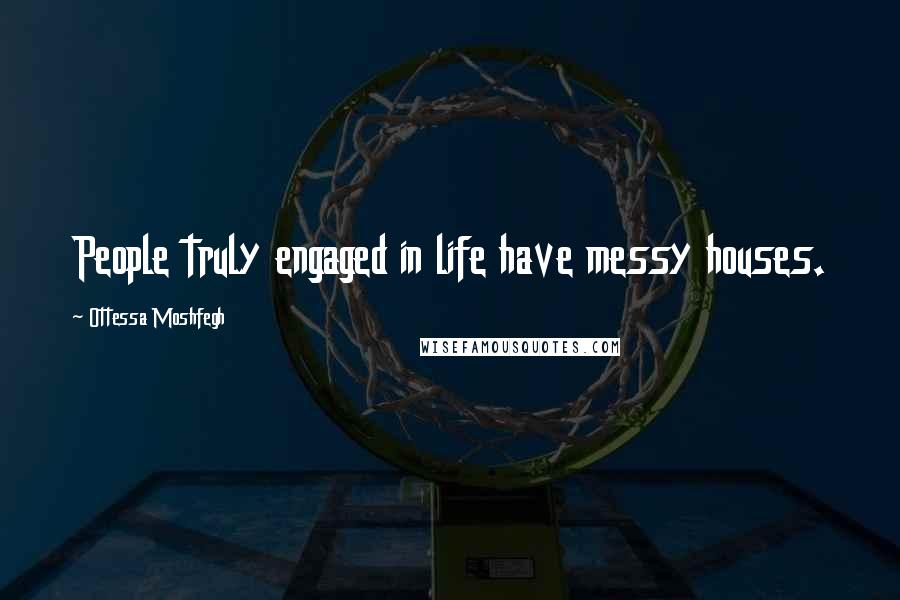 Ottessa Moshfegh Quotes: People truly engaged in life have messy houses.