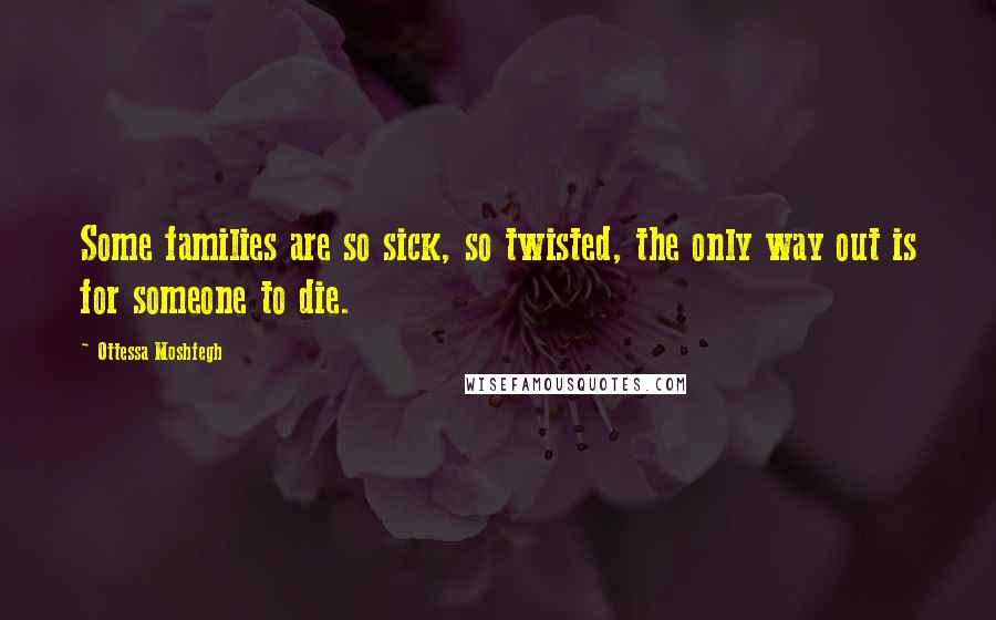 Ottessa Moshfegh Quotes: Some families are so sick, so twisted, the only way out is for someone to die.